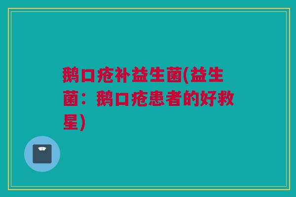 鹅口疮补益生菌(益生菌：鹅口疮患者的好救星)