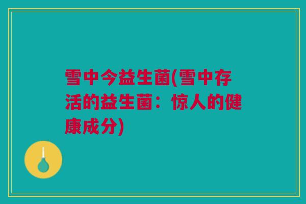 雪中今益生菌(雪中存活的益生菌：惊人的健康成分)