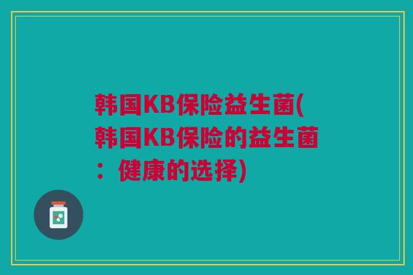 韩国KB保险益生菌(韩国KB保险的益生菌：健康的选择)