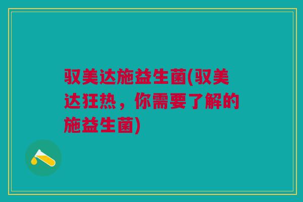 驭美达施益生菌(驭美达狂热，你需要了解的施益生菌)