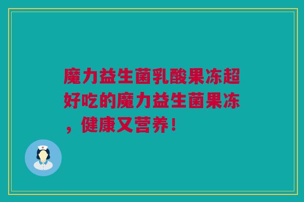 魔力益生菌乳酸果冻超好吃的魔力益生菌果冻，健康又营养！