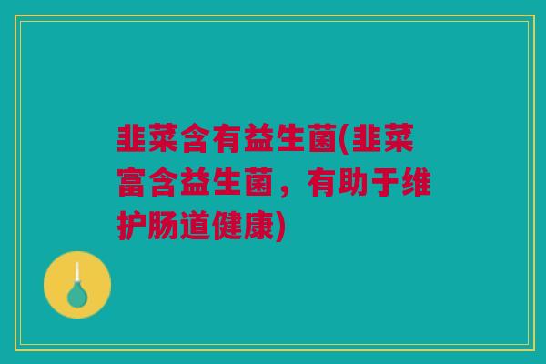 韭菜含有益生菌(韭菜富含益生菌，有助于维护肠道健康)