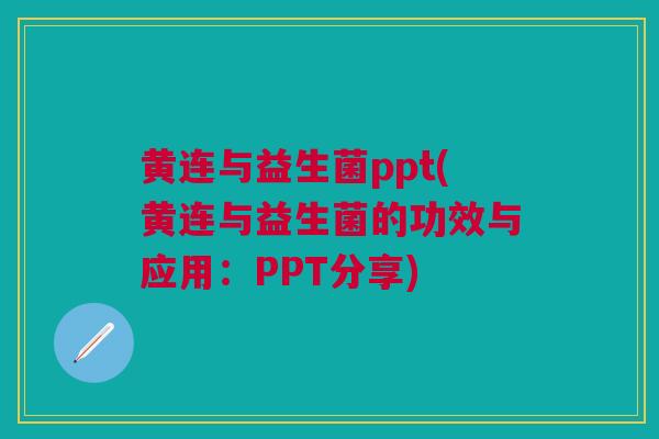 黄连与益生菌ppt(黄连与益生菌的功效与应用：PPT分享)