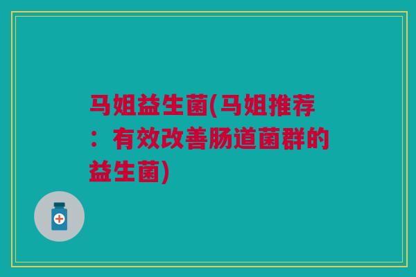 马姐益生菌(马姐推荐：有效改善肠道菌群的益生菌)