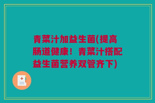 青菜汁加益生菌(提高肠道健康！青菜汁搭配益生菌营养双管齐下)