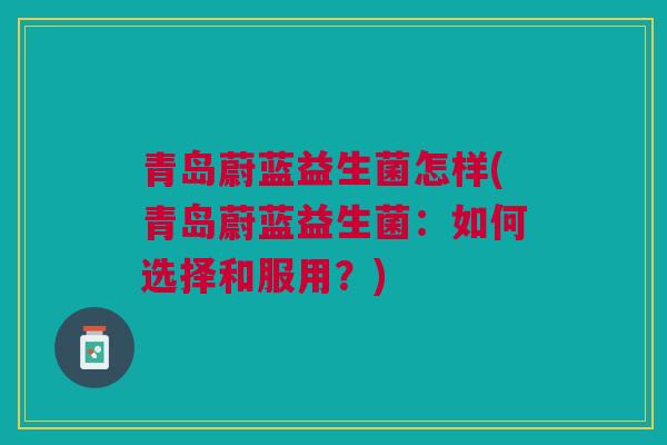 青岛蔚蓝益生菌怎样(青岛蔚蓝益生菌：如何选择和服用？)