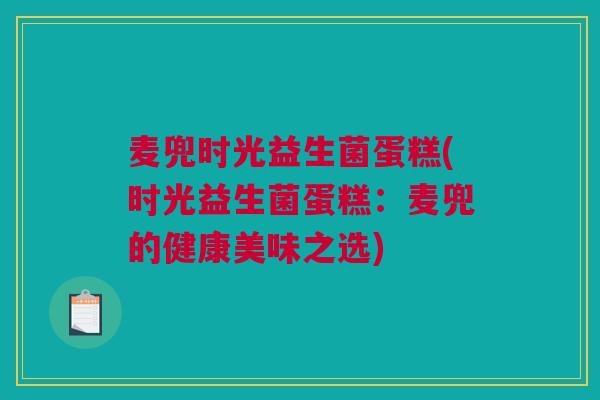 麦兜时光益生菌蛋糕(时光益生菌蛋糕：麦兜的健康美味之选)