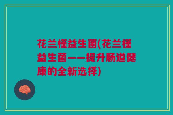 花兰槿益生菌(花兰槿益生菌——提升肠道健康的全新选择)