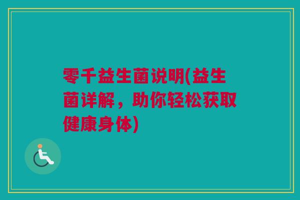 零千益生菌说明(益生菌详解，助你轻松获取健康身体)