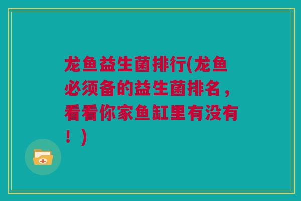 龙鱼益生菌排行(龙鱼必须备的益生菌排名，看看你家鱼缸里有没有！)