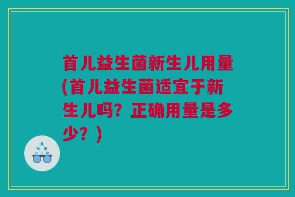 首儿益生菌新生儿用量(首儿益生菌适宜于新生儿吗？正确用量是多少？)
