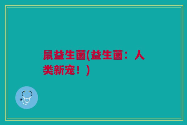 鼠益生菌(益生菌：人类新宠！)