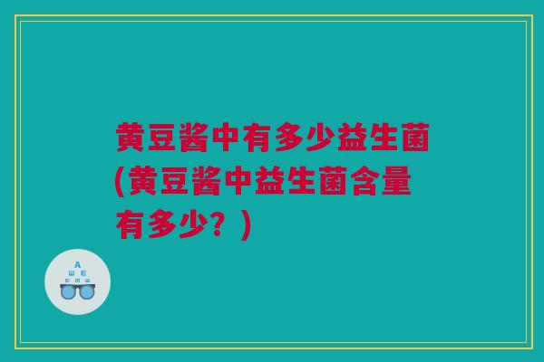 黄豆酱中有多少益生菌(黄豆酱中益生菌含量有多少？)