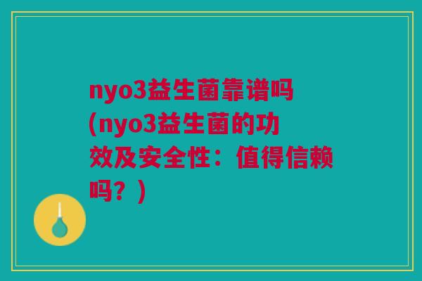 nyo3益生菌靠谱吗(nyo3益生菌的功效及安全性：值得信赖吗？)