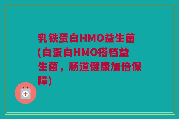 乳铁蛋白HMO益生菌(白蛋白HMO搭档益生菌，肠道健康加倍保障)