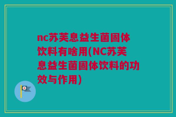 nc苏芙息益生菌固体饮料有啥用(NC苏芙息益生菌固体饮料的功效与作用)
