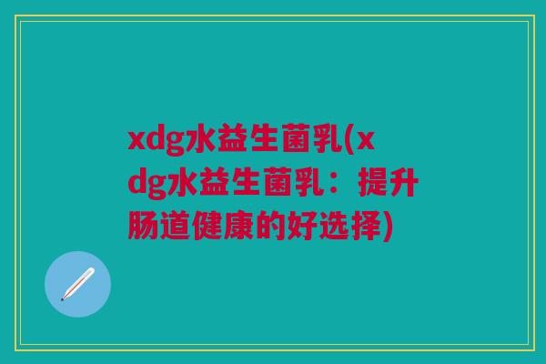 xdg水益生菌乳(xdg水益生菌乳：提升肠道健康的好选择)