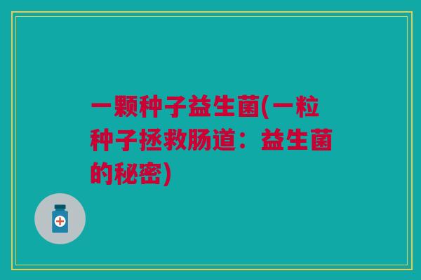 一颗种子益生菌(一粒种子拯救肠道：益生菌的秘密)