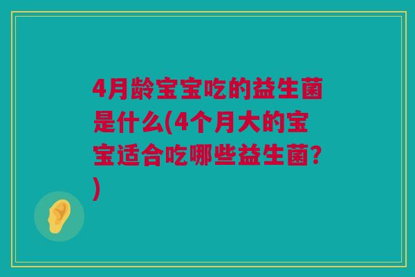 4月龄宝宝吃的益生菌是什么(4个月大的宝宝适合吃哪些益生菌？)