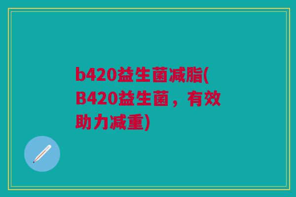 b420益生菌减脂(B420益生菌，有效助力减重)