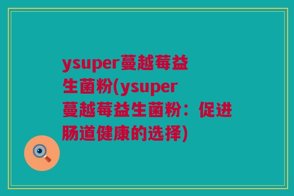 ysuper蔓越莓益生菌粉(ysuper蔓越莓益生菌粉：促进肠道健康的选择)