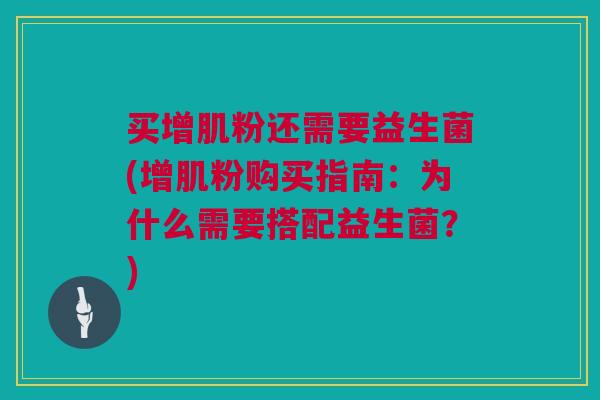 买增肌粉还需要益生菌(增肌粉购买指南：为什么需要搭配益生菌？)