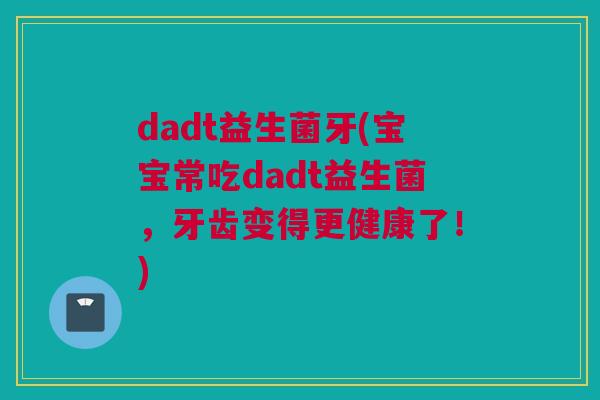 dadt益生菌牙(宝宝常吃dadt益生菌，牙齿变得更健康了！)