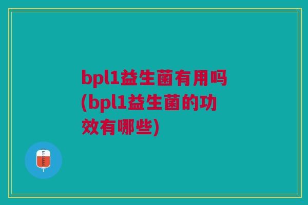 bpl1益生菌有用吗(bpl1益生菌的功效有哪些) bpl1益生菌有用吗(bpl1益生菌的功效有哪些)