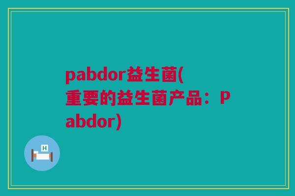 pabdor益生菌(重要的益生菌产品：Pabdor)