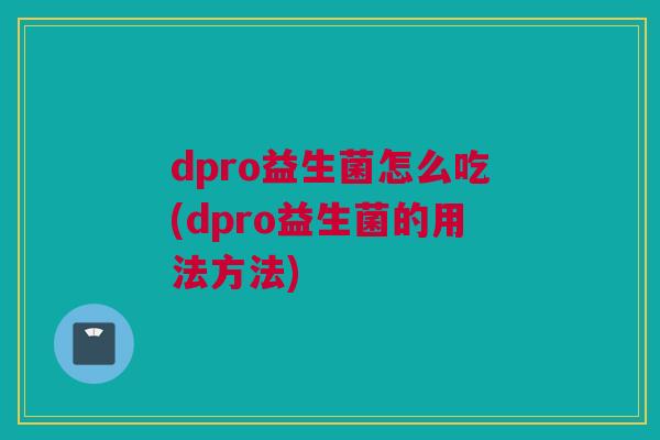 dpro益生菌怎么吃(dpro益生菌的用法方法)