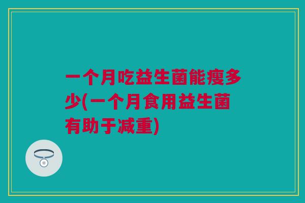一个月吃益生菌能瘦多少(一个月食用益生菌有助于减重)