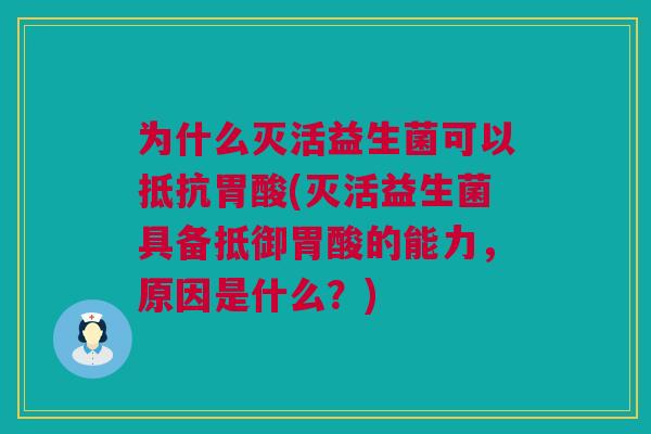 为什么灭活益生菌可以抵抗胃酸(灭活益生菌具备抵御胃酸的能力，原因是什么？)