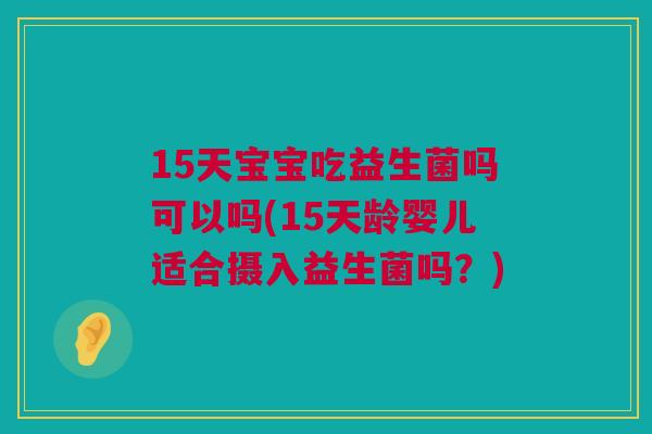 15天宝宝吃益生菌吗可以吗(15天龄婴儿适合摄入益生菌吗？)
