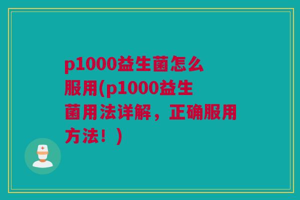 p1000益生菌怎么服用(p1000益生菌用法详解,正确服用方法!) p1000益生菌怎么服用(p1000益生菌用法详解,正确服用方法!)