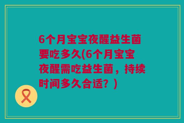 6个月宝宝夜醒益生菌要吃多久(6个月宝宝夜醒需吃益生菌，持续时间多久合适？)