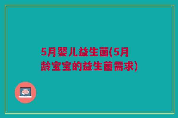 5月婴儿益生菌(5月龄宝宝的益生菌需求)