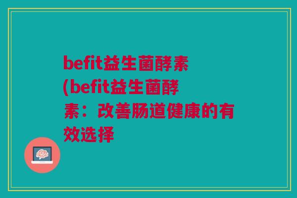 befit益生菌酵素(befit益生菌酵素：改善肠道健康的有效选择