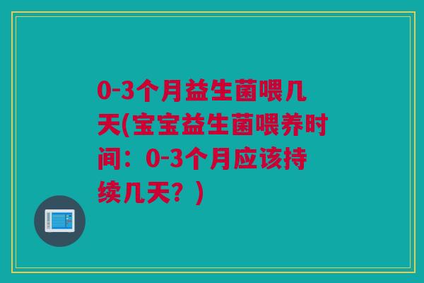 0-3个月益生菌喂几天(宝宝益生菌喂养时间：0-3个月应该持续几天？)