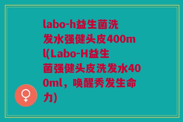 labo-h益生菌洗发水强健头皮400ml(Labo-H益生菌强健头皮洗发水400ml，唤醒秀发生命力)