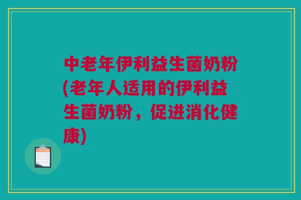 中老年伊利益生菌奶粉(老年人适用的伊利益生菌奶粉，促进消化健康)