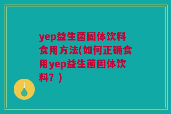 yep益生菌固体饮料食用方法(如何正确食用yep益生菌固体饮料？)