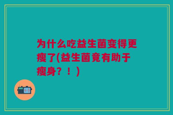 为什么吃益生菌变得更瘦了(益生菌竟有助于瘦身？！)