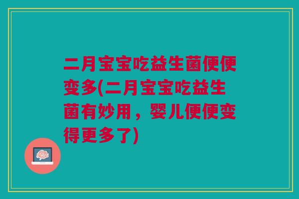 二月宝宝吃益生菌便便变多(二月宝宝吃益生菌有妙用，婴儿便便变得更多了)