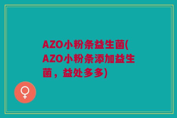 AZO小粉条益生菌(AZO小粉条添加益生菌，益处多多)