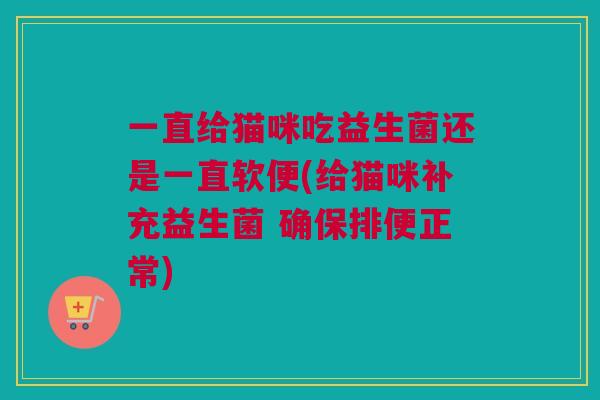 一直给猫咪吃益生菌还是一直软便(给猫咪补充益生菌 确保排便正常)