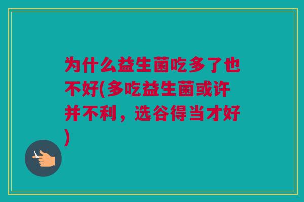 为什么益生菌吃多了也不好(多吃益生菌或许并不利，选谷得当才好)