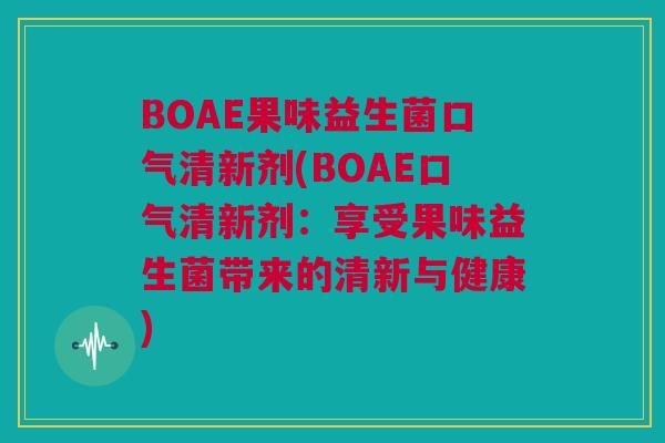 BOAE果味益生菌口气清新剂(BOAE口气清新剂：享受果味益生菌带来的清新与健康)