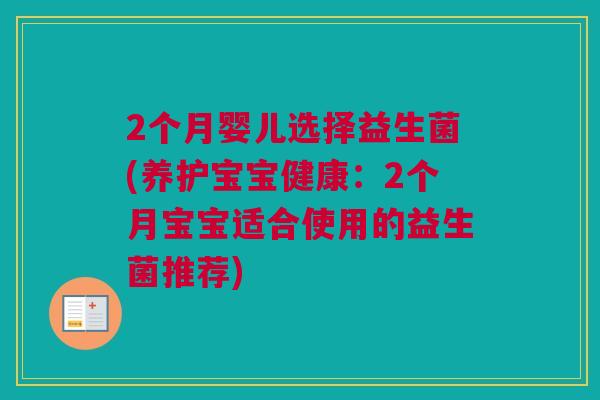 2个月婴儿选择益生菌(养护宝宝健康：2个月宝宝适合使用的益生菌推荐)