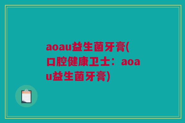 aoau益生菌牙膏(口腔健康卫士：aoau益生菌牙膏)