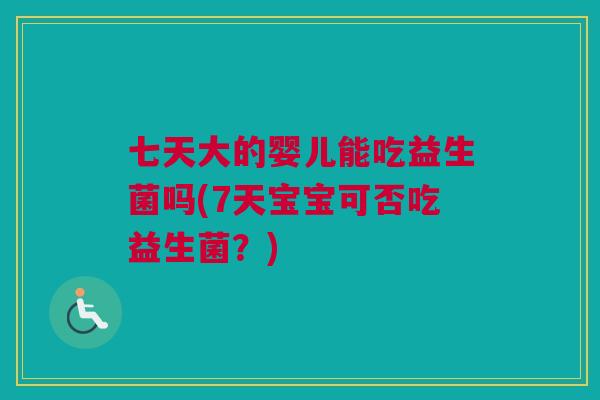 七天大的婴儿能吃益生菌吗(7天宝宝可否吃益生菌？)